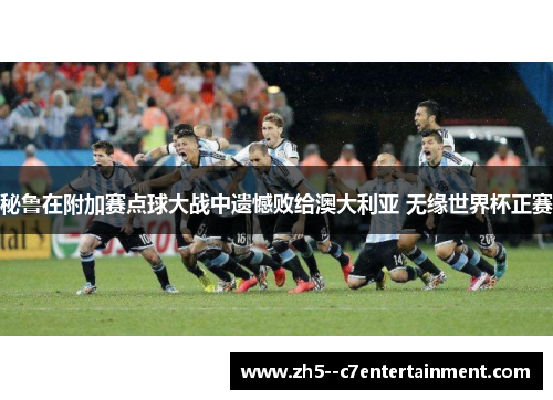 秘鲁在附加赛点球大战中遗憾败给澳大利亚 无缘世界杯正赛