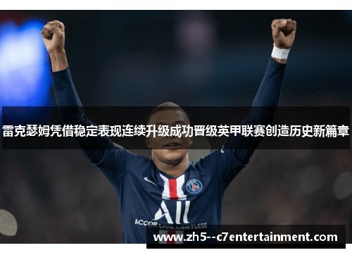 雷克瑟姆凭借稳定表现连续升级成功晋级英甲联赛创造历史新篇章