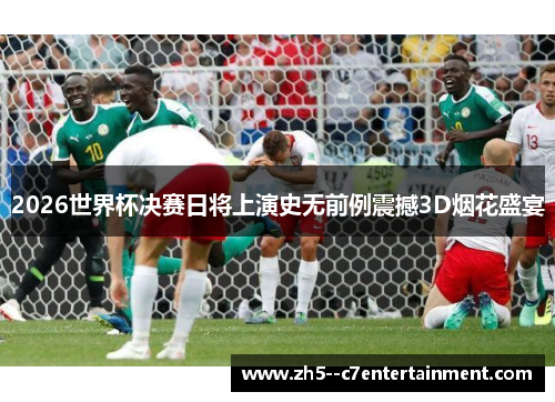 2026世界杯决赛日将上演史无前例震撼3D烟花盛宴